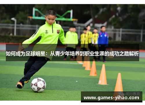 如何成为足球明星：从青少年培养到职业生涯的成功之路解析