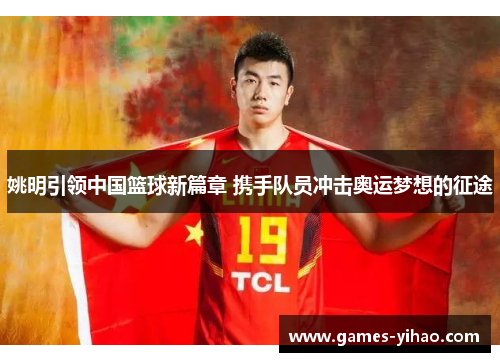 姚明引领中国篮球新篇章 携手队员冲击奥运梦想的征途