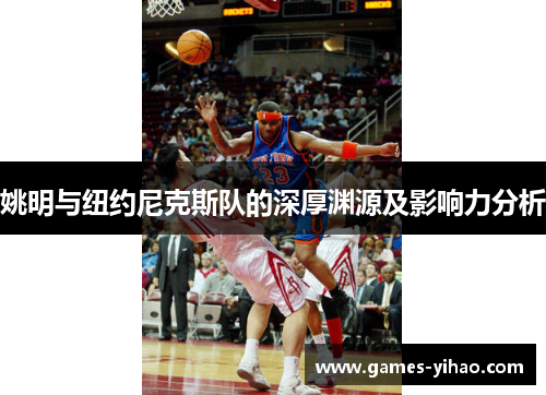 姚明与纽约尼克斯队的深厚渊源及影响力分析