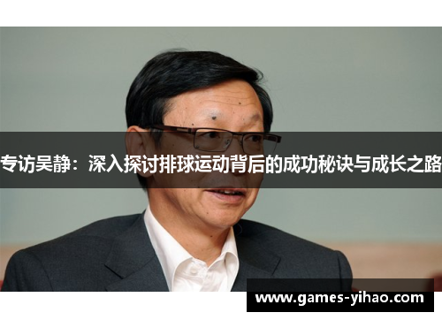 专访吴静：深入探讨排球运动背后的成功秘诀与成长之路