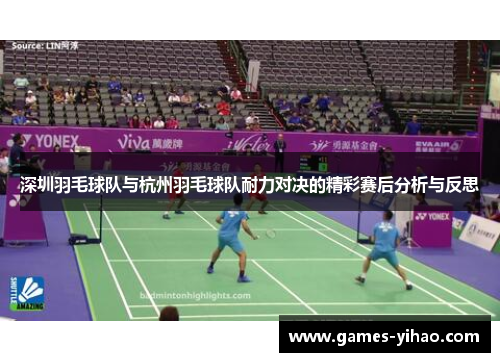 深圳羽毛球队与杭州羽毛球队耐力对决的精彩赛后分析与反思