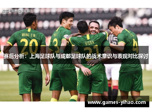 赛后分析：上海足球队与成都足球队的战术意识与表现对比探讨
