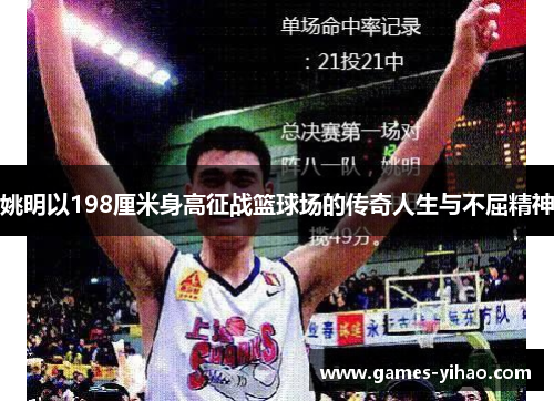 姚明以198厘米身高征战篮球场的传奇人生与不屈精神