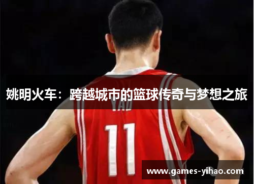 姚明火车：跨越城市的篮球传奇与梦想之旅