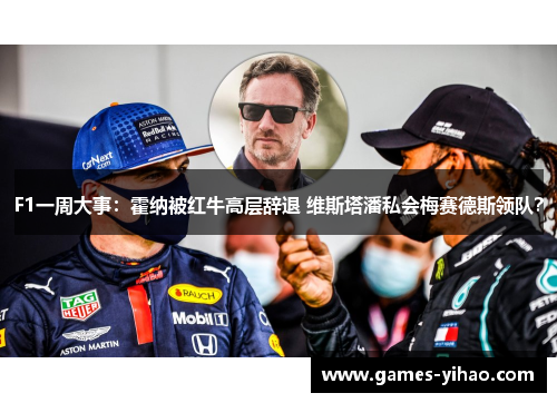 F1一周大事：霍纳被红牛高层辞退 维斯塔潘私会梅赛德斯领队？