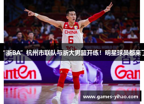 “浙BA”杭州市联队与浙大男篮开练！明星球员都来了