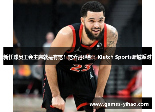新任球员工会主席就是有范！范乔丹晒照：Klutch Sports赌城派对