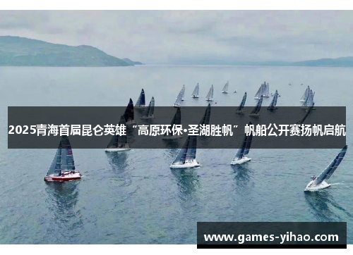 2025青海首届昆仑英雄“高原环保·圣湖胜帆”帆船公开赛扬帆启航